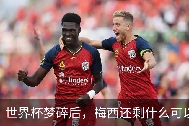 世界杯梦碎后，梅西还剩什么可以赢？
