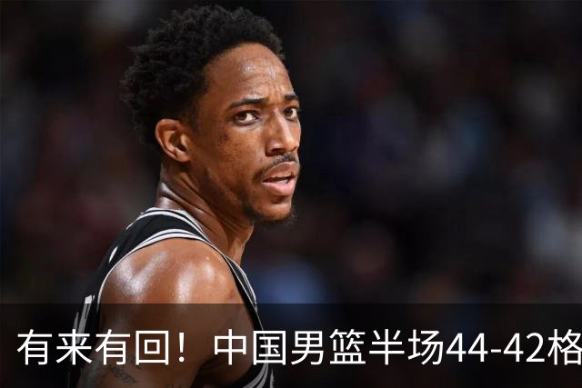 有来有回！中国男篮半场44-42格鲁吉亚！球员评分：3人满分，3人低迷，郭士强练兵练出一身冷汗！