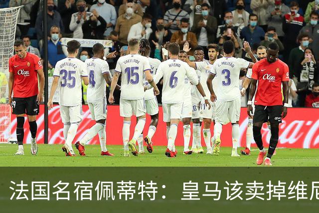 法国名宿佩蒂特：皇马该卖掉维尼修斯，学巴黎走团队路线