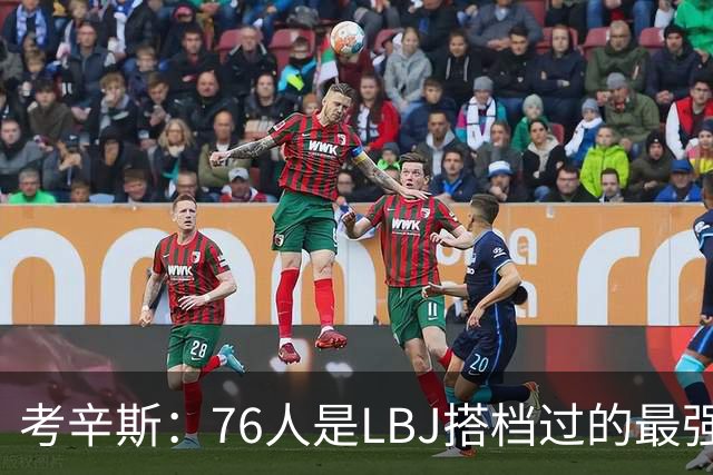 考辛斯：76人是LBJ搭档过的最强阵容 帕森斯：比热火三巨头还强