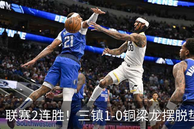 联赛2连胜！三镇1-0铜梁龙摆脱垫底，铜梁龙4轮不胜 绍尔头槌制胜