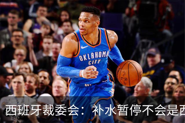 西班牙裁委会：补水暂停不会是西甲常态，继续保持15分钟中场休息