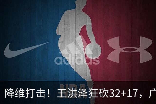 降维打击！王洪泽狂砍32+17，广东掀翻吉林开门红，无愧杜锋厚爱